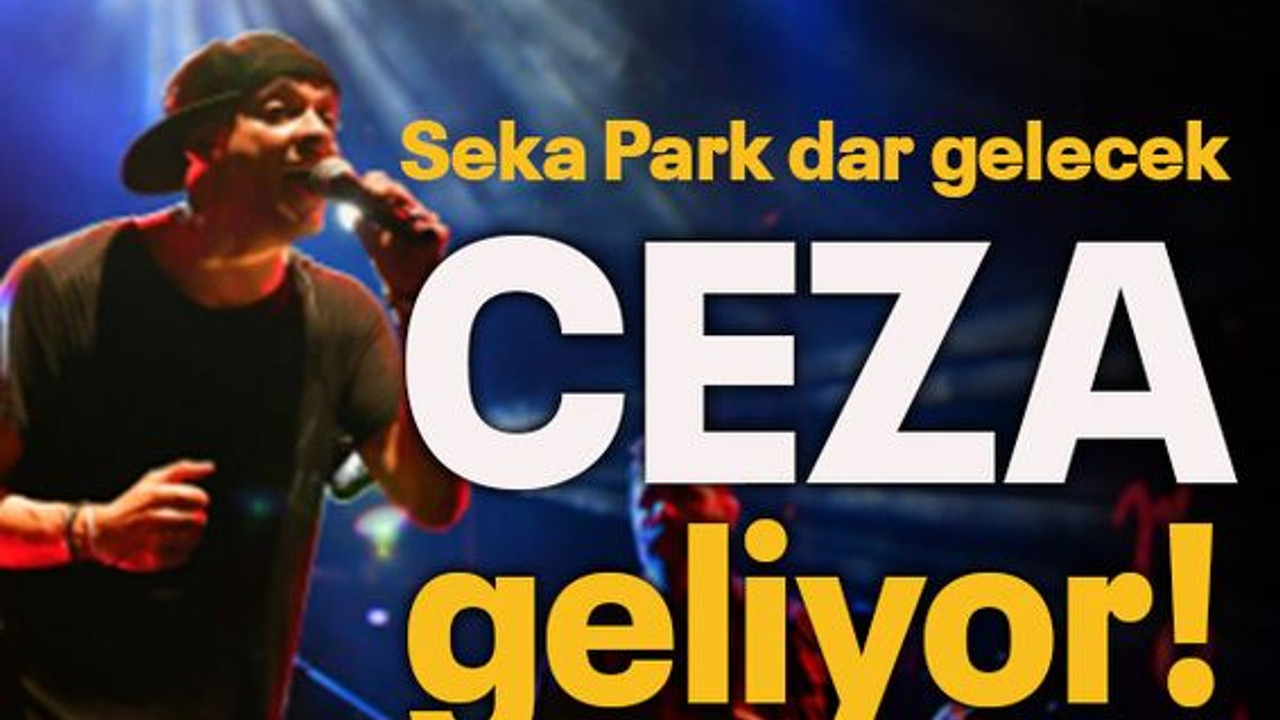 Seka Park dar gelecek....Ceza geliyor!